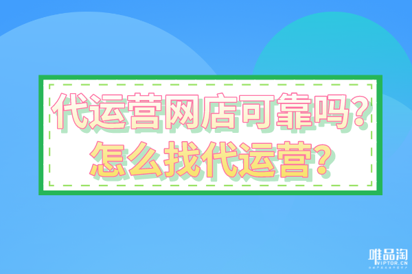 代運(yùn)營網(wǎng)店可靠嗎？怎么找代運(yùn)營？