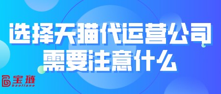 選擇天貓代運(yùn)營公司需要注意什么？