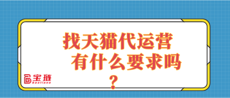 找天貓代運營有什么要求嗎？適合自己店鋪的代運營是什么樣的？