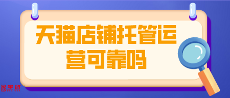 天貓店鋪托管運(yùn)營(yíng)可靠嗎？