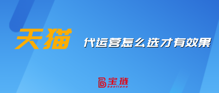 天貓代運(yùn)營(yíng)怎么選才有效果？這樣挑選才不會(huì)錯(cuò)！