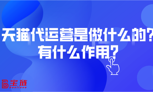 天貓代運(yùn)營(yíng)是做什么的？有什么作用