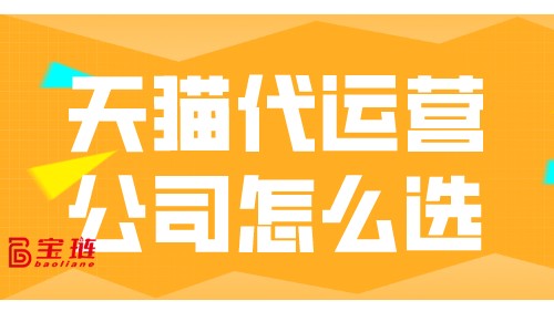 天貓代運(yùn)營(yíng)公司怎么選？怎樣才能找到靠譜的代運(yùn)營(yíng)公司？