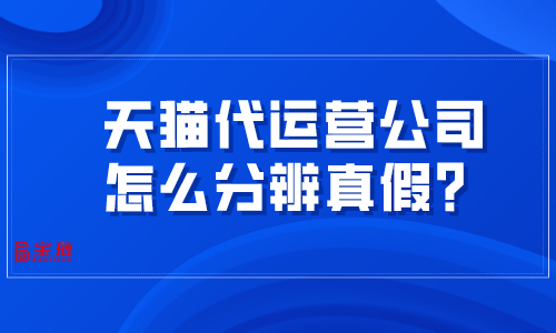 天貓代運(yùn)營(yíng)公司怎么分辨真假？掌握這幾招很難被騙！