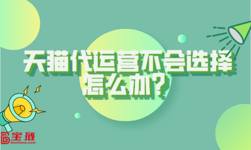 天貓代運(yùn)營不會(huì)選擇？這些你要知道