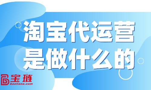 淘寶代運(yùn)營是做什么的？