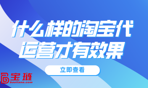 什么樣的淘寶代運(yùn)營才有效果？淘寶代運(yùn)營怎么找？