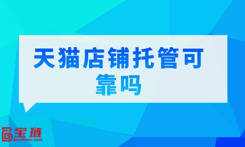 　天貓店鋪托管可靠嗎？我們要怎么選擇代運(yùn)營公司？