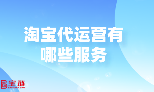 淘寶代運(yùn)營有哪些服務(wù)？代運(yùn)營公司怎么收費(fèi)？