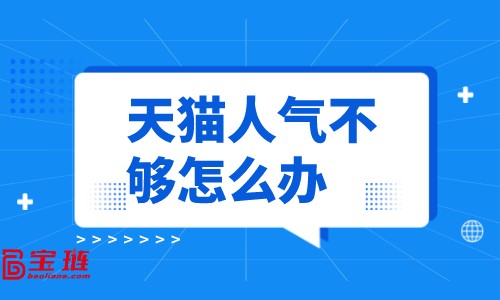 天貓人氣不夠怎么辦？怎樣提高店鋪人氣？