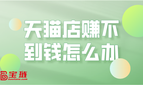 天貓店賺不到錢？運營思路要改變