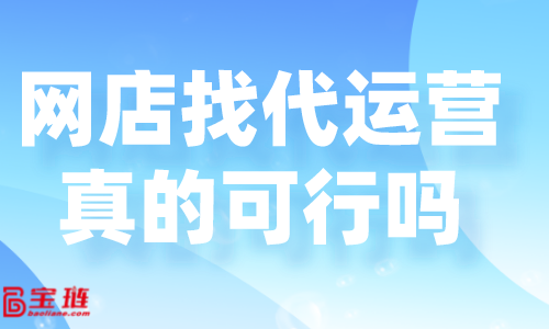 網(wǎng)店找代運營真的可行嗎？好的代運營怎么找？