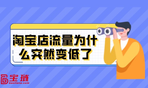 淘寶店流量為什么突然變低了？淘寶店被限流是什么原因？