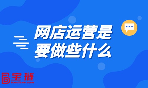 網(wǎng)店運(yùn)營(yíng)是要做些什么？好的運(yùn)營(yíng)都在做什么？