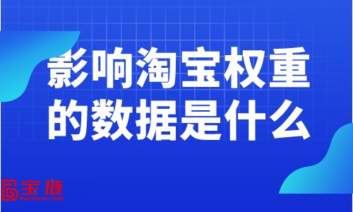 影響淘寶權(quán)重的數(shù)據(jù)是什么？提高權(quán)重要關(guān)注什么數(shù)據(jù)？