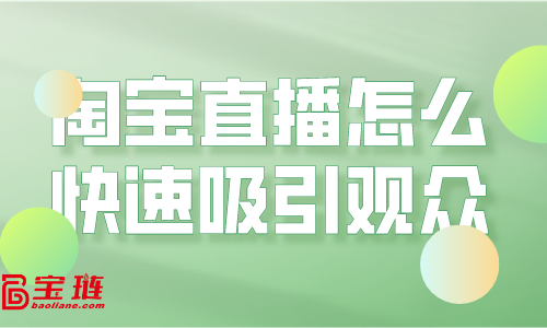 淘寶直播怎么快速吸引觀眾？淘寶直播引流要怎么做？