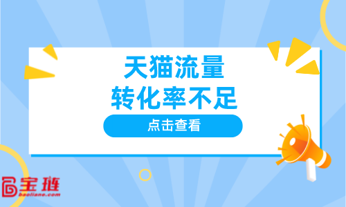 天貓流量轉(zhuǎn)化率不足？怎么辦？如何獲得精準(zhǔn)流量？