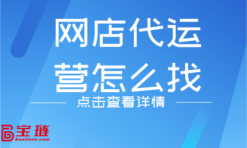 網(wǎng)店代運(yùn)營怎么找？什么樣的代運(yùn)營公司靠譜？