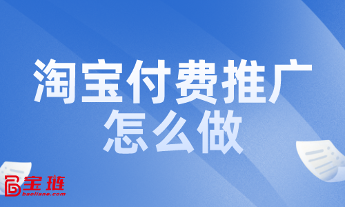 淘寶付費(fèi)推廣怎么做？付費(fèi)推廣效果如何？