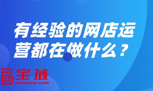 有經(jīng)驗(yàn)的網(wǎng)店運(yùn)營都在做什么？怎樣做好網(wǎng)店運(yùn)營？